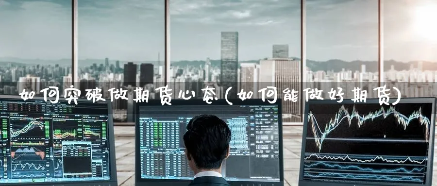如何突破做期货心态(如何能做好期货) (https://www.ynbygsw.com/) 道指期货 第1张