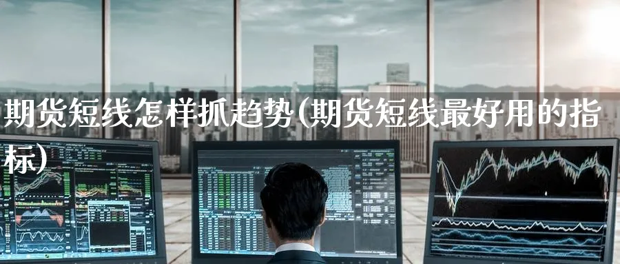 期货短线怎样抓趋势(期货短线最好用的指标) (https://www.ynbygsw.com/) 原油期货 第1张