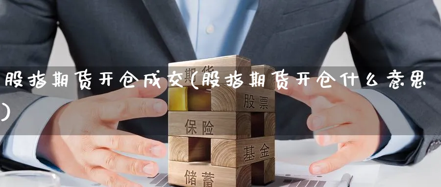 股指期货开仓成交(股指期货开仓什么意思) 原油期货 第1张-财经圈 股指期货开仓成交(股指期货开仓什么意思) (https://www.ynbygsw.com/) 原油期货 第1张