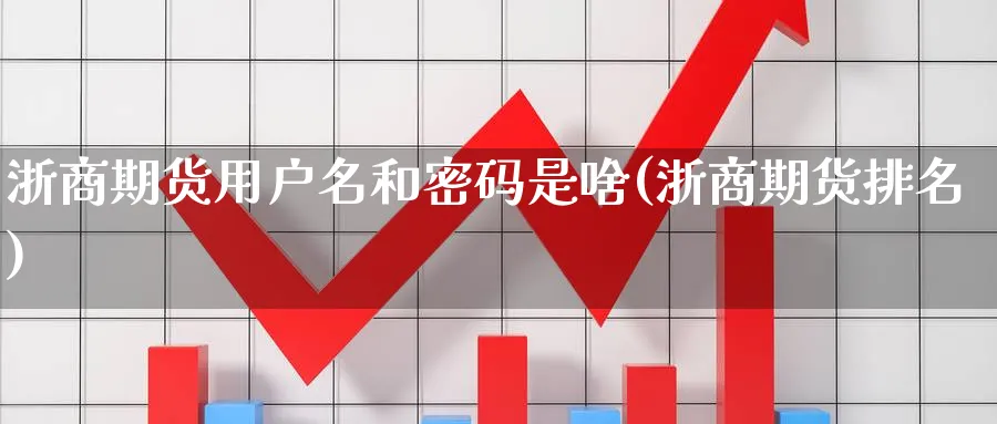 浙商期货用户名和是啥(浙商期货排名) (https://www.ynbygsw.com/) 理财百科 第1张