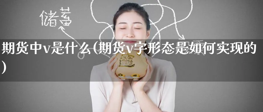 期货中v是什么(期货v字形态是如何实现的) 黄金期货 第1张-财经圈 期货中v是什么(期货v字形态是如何实现的) (https://www.ynbygsw.com/) 黄金期货 第1张