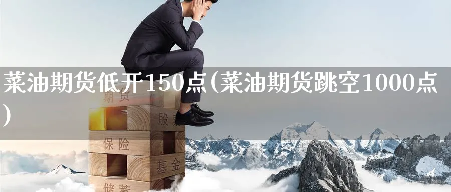 菜油期货低开150点(菜油期货跳空1000点) (https://www.ynbygsw.com/) 股票推荐 第1张
