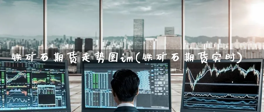 铁矿石期货走势图im(铁矿石期货实时) (https://www.ynbygsw.com/) 国际期货 第1张