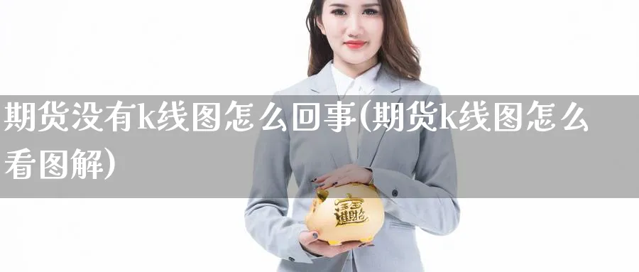 期货没有k线图怎么回事(期货k线图怎么看图解) (https://www.ynbygsw.com/) 期货手续费 第1张