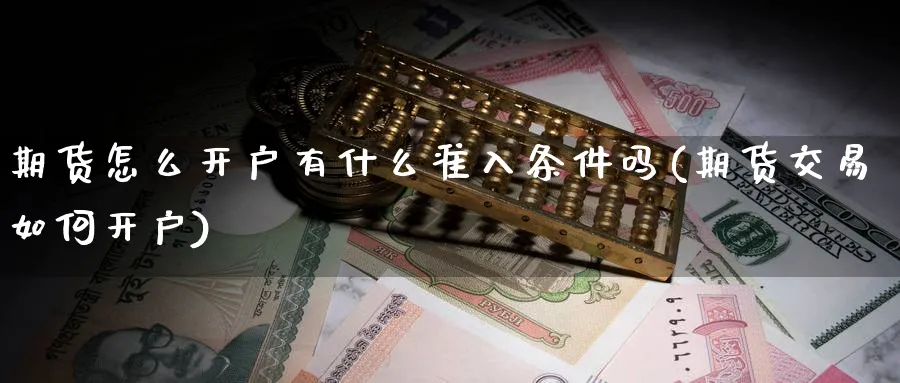期货怎么开户有什么准入条件吗(期货交易如何开户) (https://www.ynbygsw.com/) 期货开户 第1张