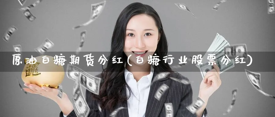 原油白糖期货分红(白糖行业股票分红) (https://www.ynbygsw.com/) 理财百科 第1张