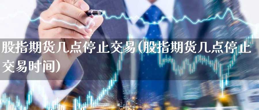 股指期货几点停止交易(股指期货几点停止交易时间) 德指期货 第1张-财经圈 股指期货几点停止交易(股指期货几点停止交易时间) (https://www.ynbygsw.com/) 德指期货 第1张