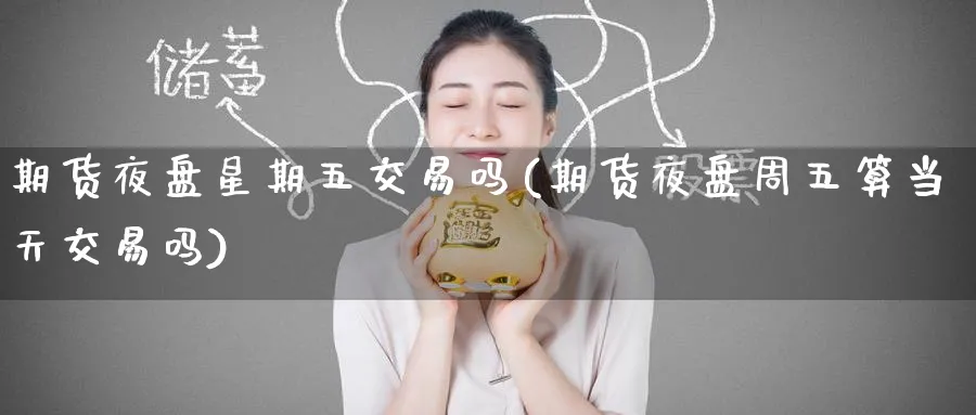 期货夜盘星期五交易吗(期货夜盘周五算当天交易吗) (https://www.ynbygsw.com/) 理财百科 第1张