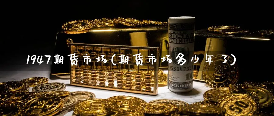 1947期货市场(期货市场多少年了) (https://www.ynbygsw.com/) 恒指期货 第1张