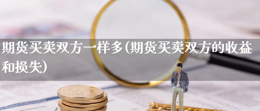 期货买卖双方一样多(期货买卖双方的收益和损失) (https://www.ynbygsw.com/) 基金投资 第1张
