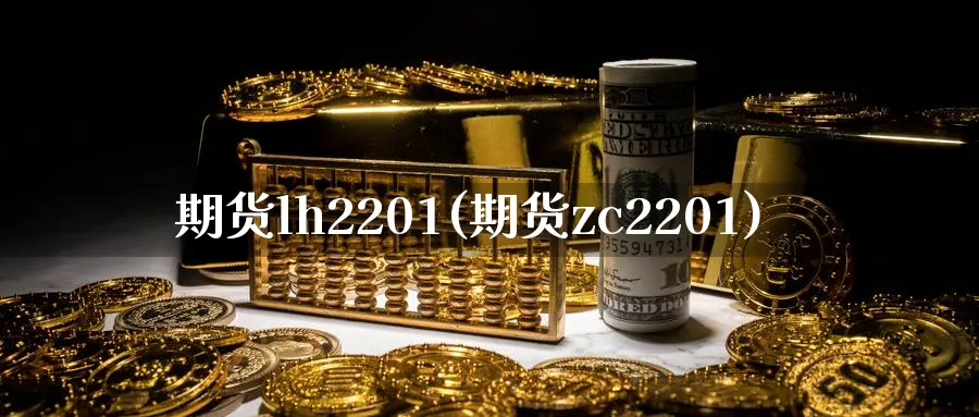 期货lh2201(期货zc2201) (https://www.ynbygsw.com/) 基金投资 第1张