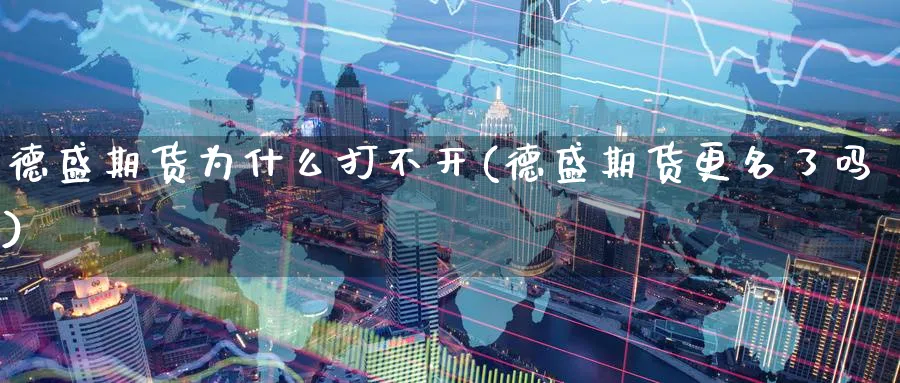 德盛期货为什么打不开(德盛期货更名了吗) (https://www.ynbygsw.com/) 德指期货 第1张