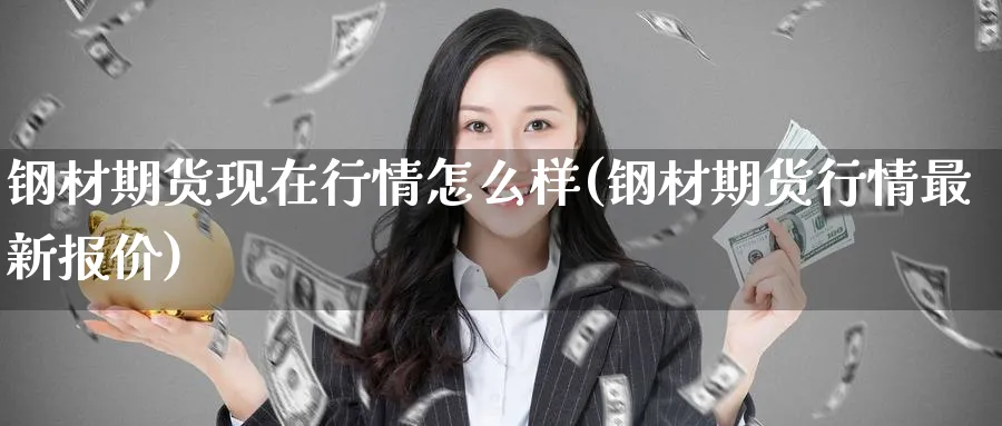 钢材期货现在行情怎么样(钢材期货行情最新报价) (https://www.ynbygsw.com/) 基金投资 第1张