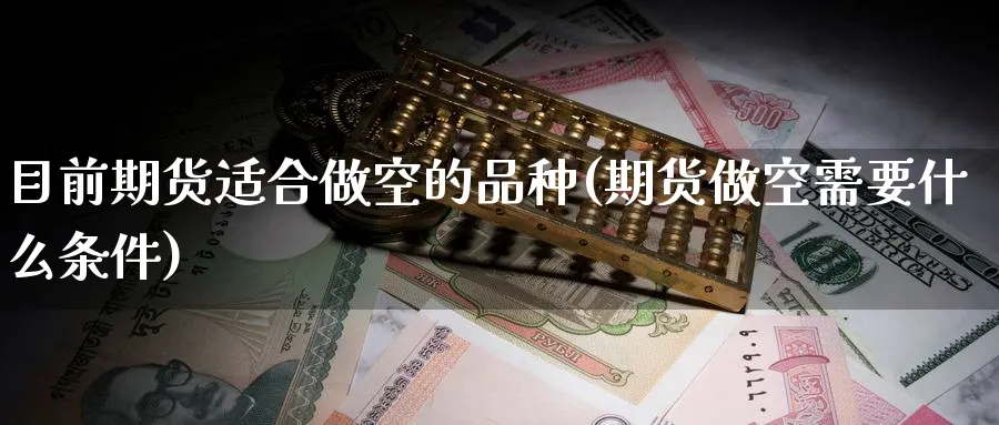 目前期货适合做空的品种(期货做空需要什么条件) (https://www.ynbygsw.com/) 期货行情 第1张