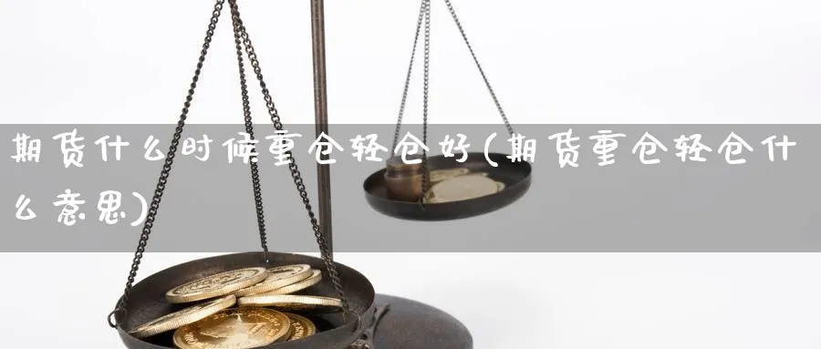 期货什么时候重仓轻仓好(期货重仓轻仓什么意思) (https://www.ynbygsw.com/) 德指期货 第1张