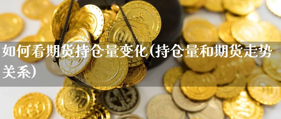 如何看期货持仓量变化(持仓量和期货走势关系) (https://www.ynbygsw.com/) 期货软件 第1张