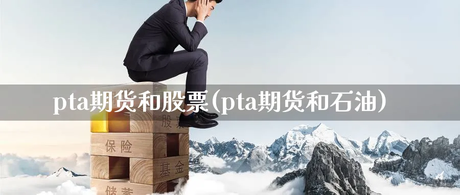 pta期货和股票(pta期货和石油) (https://www.ynbygsw.com/) 期货学习 第1张