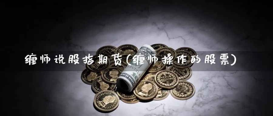 缠师说股指期货(缠师操作的股票) (https://www.ynbygsw.com/) 国际期货 第1张