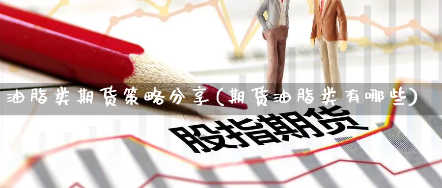 油脂类期货策略分享(期货油脂类有哪些) (https://www.ynbygsw.com/) 原油期货 第1张