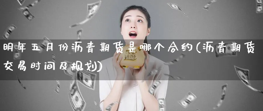 明年五月份沥青期货是哪个合约(沥青期货交易时间及规划) (https://www.ynbygsw.com/) 基金投资 第1张
