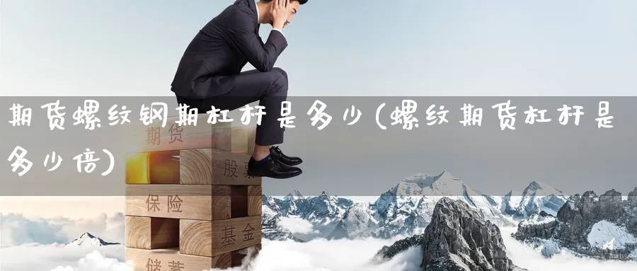 期货螺纹钢期杠杆是多少(螺纹期货杠杆是多少倍) (https://www.ynbygsw.com/) 原油期货 第1张