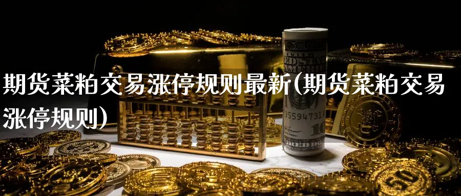 期货菜粕交易涨停规则最新(期货菜粕交易涨停规则) (https://www.ynbygsw.com/) 国际期货 第1张