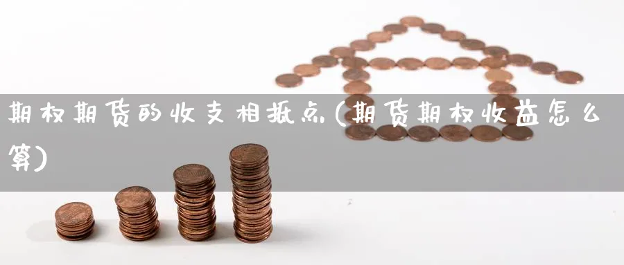 期权期货的收支相抵点(期货期权收益怎么算) (https://www.ynbygsw.com/) 期货平台 第1张