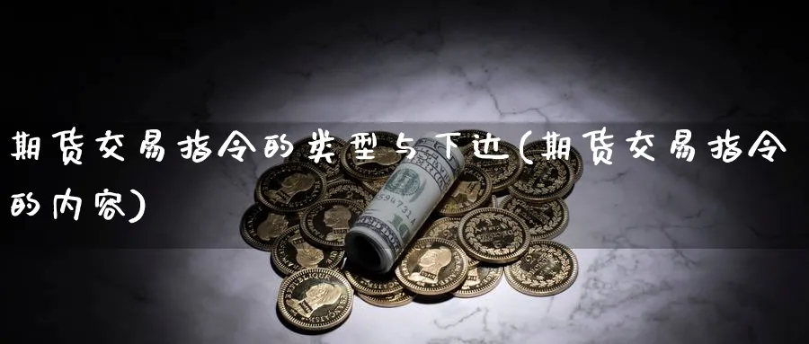 期货交易指令的类型与下达(期货交易指令的内容) 黄金期货 第1张-财经圈 期货交易指令的类型与下达(期货交易指令的内容) (https://www.ynbygsw.com/) 黄金期货 第1张
