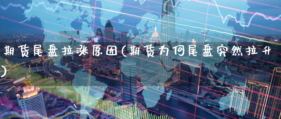 期货尾盘拉涨原因(期货为何尾盘突然拉升) (https://www.ynbygsw.com/) 期货手续费 第1张