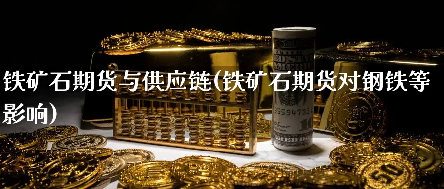 铁矿石期货与供应链(铁矿石期货对钢铁等影响) (https://www.ynbygsw.com/) 理财百科 第1张