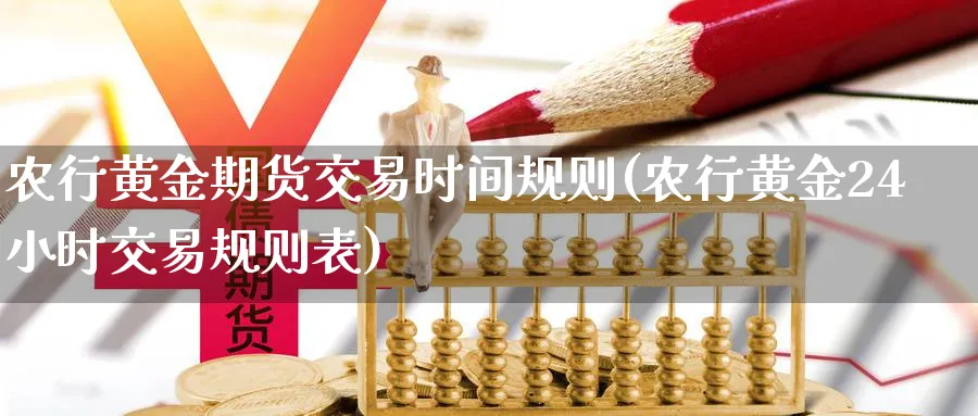 农行黄金期货交易时间规则(农行黄金24小时交易规则表) (https://www.ynbygsw.com/) 期货软件 第1张