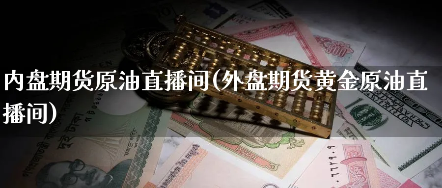 内盘期货原油直播间(外盘期货黄金原油直播间) (https://www.ynbygsw.com/) 内盘期货 第1张