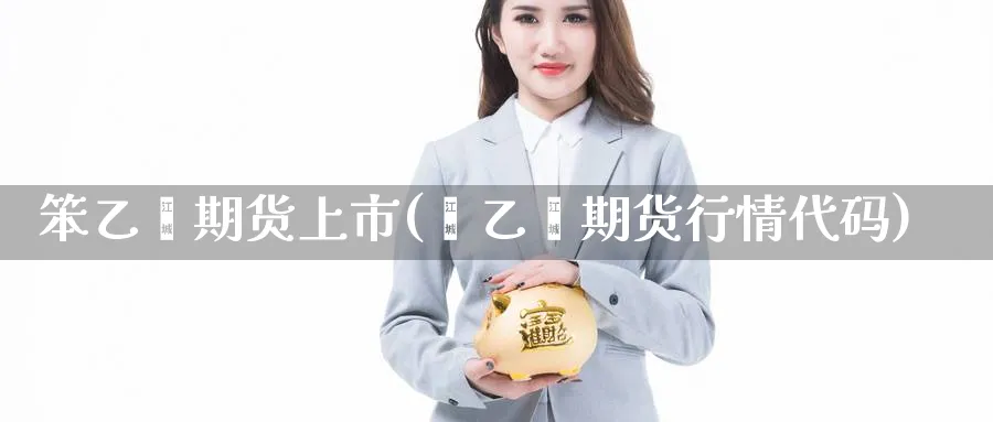 笨乙烯期货上市(苯乙烯期货行情代码) (https://www.ynbygsw.com/) 期货平台 第1张