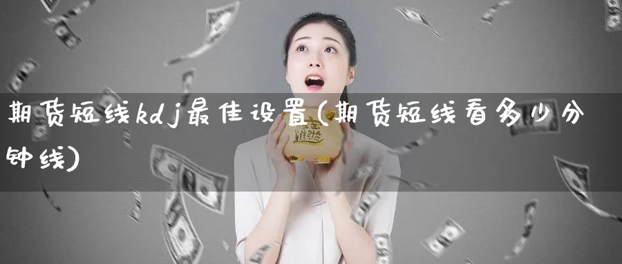 期货短线kdj最佳设置(期货短线看多少分钟线) (https://www.ynbygsw.com/) 理财百科 第1张