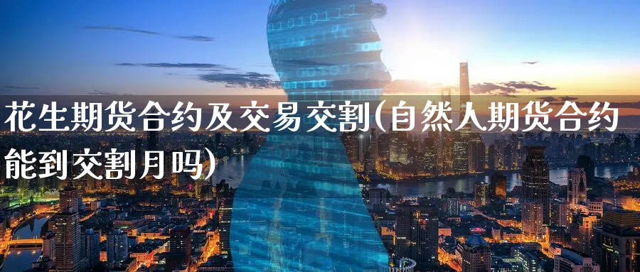 花生期货合约及交易交割(自然人期货合约能到交割月吗) (https://www.ynbygsw.com/) 期货行情 第1张
