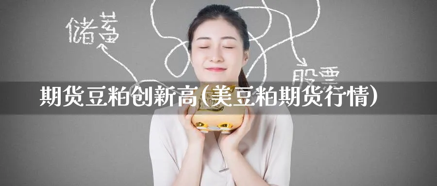 期货豆粕创新高(美豆粕期货行情) (https://www.ynbygsw.com/) 国际期货 第1张