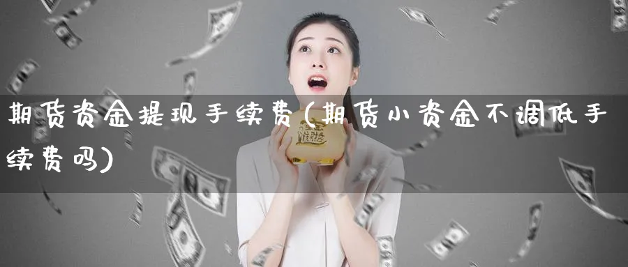 期货资金提现手续费(期货小资金不调低手续费吗) 德指期货 第1张-财经圈 期货资金提现手续费(期货小资金不调低手续费吗) (https://www.ynbygsw.com/) 德指期货 第1张