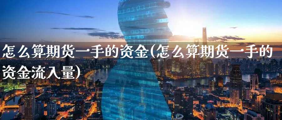 怎么算期货一手的资金(怎么算期货一手的资金流入量) 期货软件 第1张-财经圈 怎么算期货一手的资金(怎么算期货一手的资金流入量) (https://www.ynbygsw.com/) 期货软件 第1张