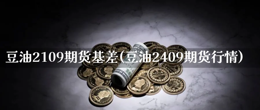 豆油2109期货基差(豆油2409期货行情) 期货行情 第1张-财经圈 豆油2109期货基差(豆油2409期货行情) (https://www.ynbygsw.com/) 期货行情 第1张