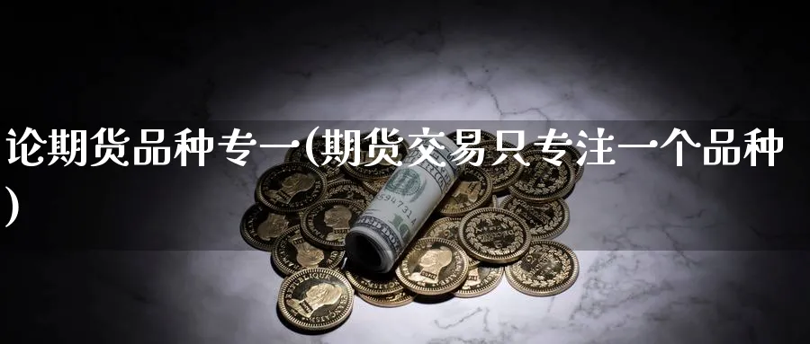 论期货品种专一(期货交易只专注一个品种) 道指期货 第1张-财经圈 论期货品种专一(期货交易只专注一个品种) (https://www.ynbygsw.com/) 道指期货 第1张