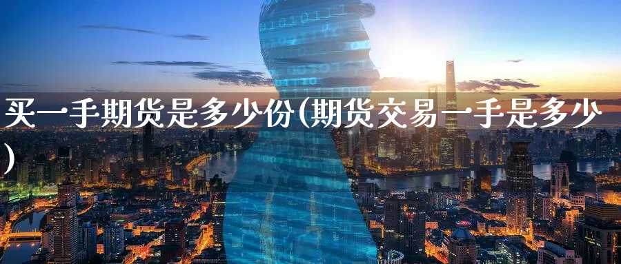 买一手期货是多少份(期货交易一手是多少) (https://www.ynbygsw.com/) 道指期货 第1张