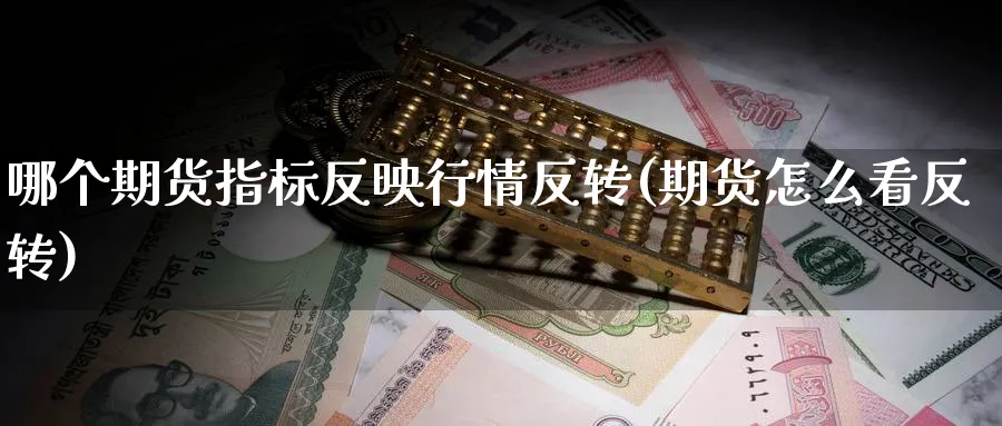 哪个期货指标反映行情反转(期货怎么看反转) (https://www.ynbygsw.com/) 期货入门 第1张