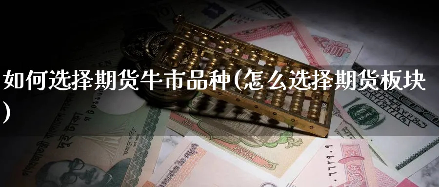 如何选择期货牛市品种(怎么选择期货板块) (https://www.ynbygsw.com/) 德指期货 第1张