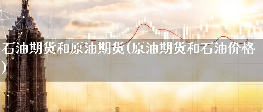 石油期货和原油期货(原油期货和石油价格) 纳指期货 第1张-财经圈 石油期货和原油期货(原油期货和石油价格) (https://www.ynbygsw.com/) 纳指期货 第1张