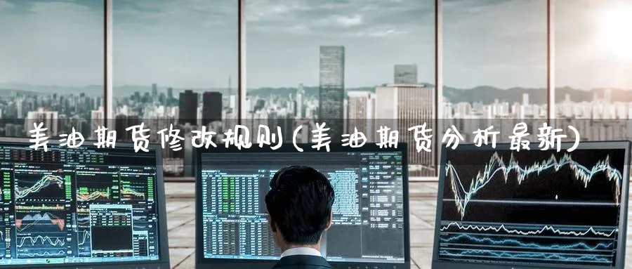 美油期货修改规则(美油期货分析最新) (https://www.ynbygsw.com/) 恒指期货 第1张