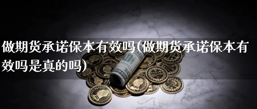 做期货承诺保本有效吗(做期货承诺保本有效吗是真的吗) 期货行情 第1张-财经圈 做期货承诺保本有效吗(做期货承诺保本有效吗是真的吗) (https://www.ynbygsw.com/) 期货行情 第1张
