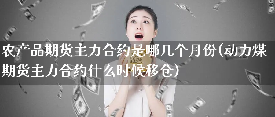农产品期货主力合约是哪几个月份(动力煤期货主力合约什么时候移仓) (https://www.ynbygsw.com/) 期货软件 第1张