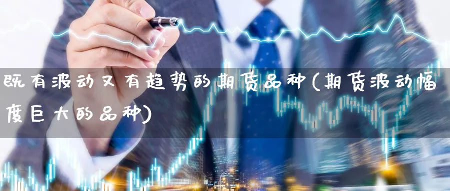 既有波动又有趋势的期货品种(期货波动幅度巨大的品种) (https://www.ynbygsw.com/) 股指期货 第1张