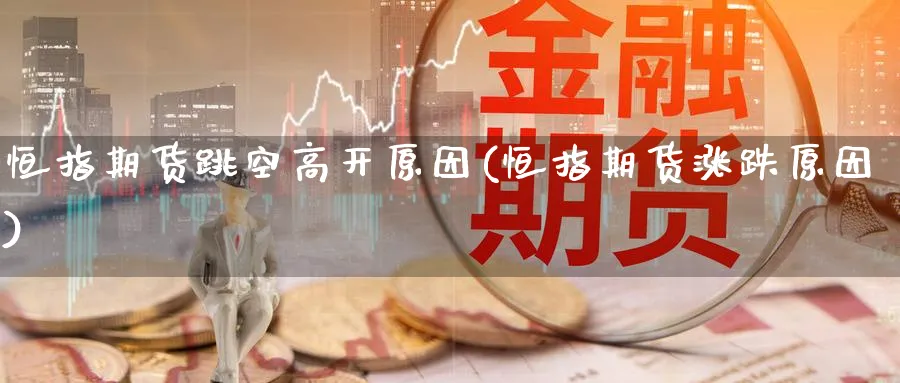 恒指期货跳空高开原因(恒指期货涨跌原因) (https://www.ynbygsw.com/) 道指期货 第1张