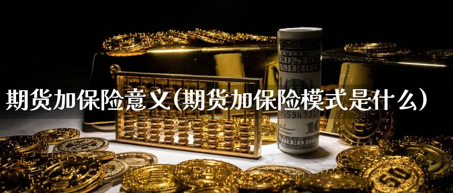 期货加保险意义(期货加保险模式是什么) (https://www.ynbygsw.com/) 内盘期货 第1张